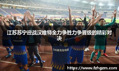 江苏苏宁迎战汉维特全力争胜力争晋级的精彩对决