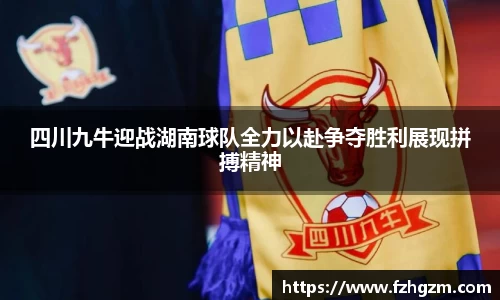 四川九牛迎战湖南球队全力以赴争夺胜利展现拼搏精神